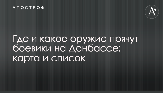 Де і яку зброю ховають бойовики на Донбасі: карта і список