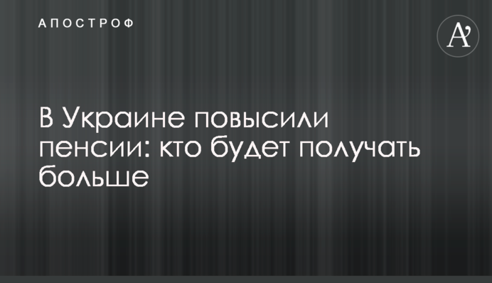 ​В Украине повысили пенсии: кто будет получать больше