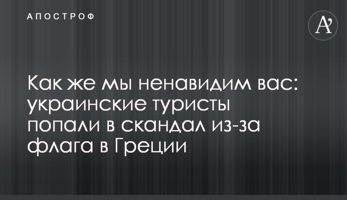 Як же ми ненавидимо вас: українські туристи потрапили в скандал через прапор в Греції