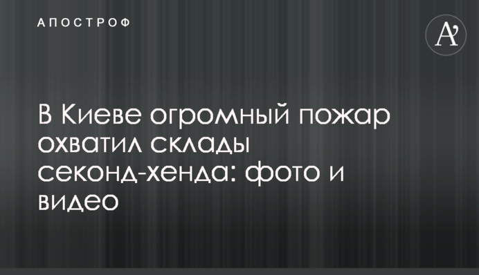 В Киеве огромный пожар охватил склады секонд-хенда: фото и видео