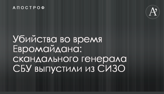 Убийства во время Евромайдана: скандального генерала СБУ выпустили из СИЗО