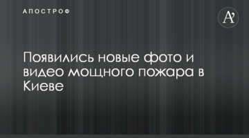 З'явилися нові фото і відео сильної пожежі в Києві