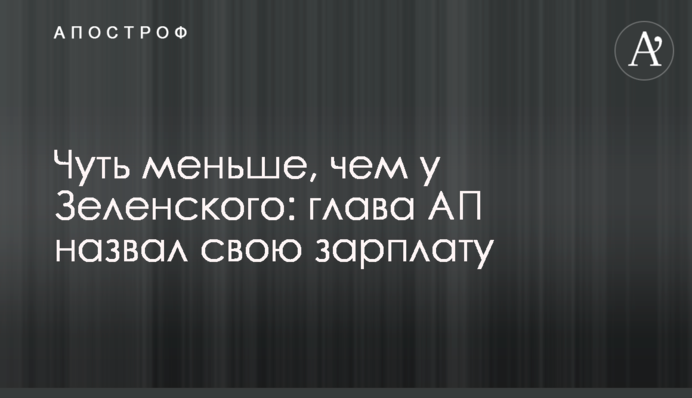 Трохи менше, ніж у Зеленського: глава АП назвав свою зарплату