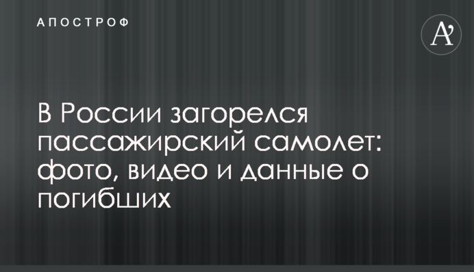 У Росії загорівся пасажирський літак: фото, відео і дані про загиблих