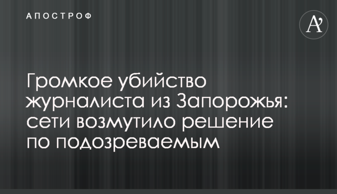 Громкое убийство журналиста из Запорожья: сети возмутило решение по подозреваемым