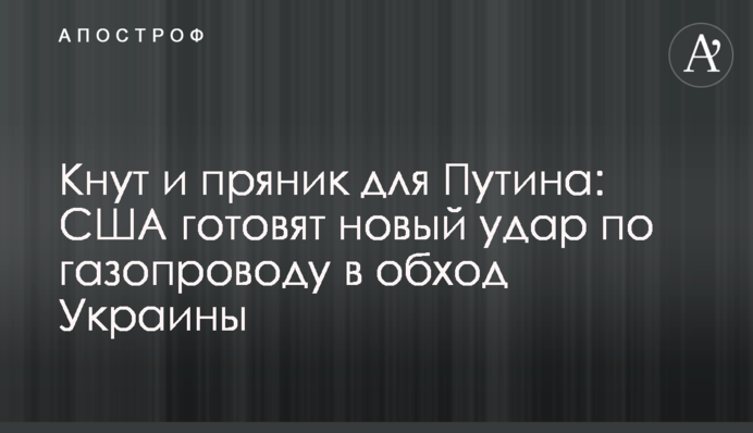 ​Кнут и пряник для Путина: США готовят новый удар по газопроводу в обход Украины