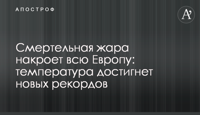 Смертельная жара накроет всю Европу: температура достигнет новых рекордов