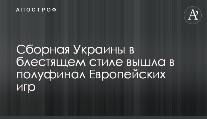 Збірна України в блискучому стилі вийшла в півфінал Європейських ігор