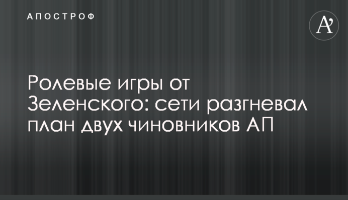 Ролевые игры от Зеленского: сети разгневал план двух чиновников АП