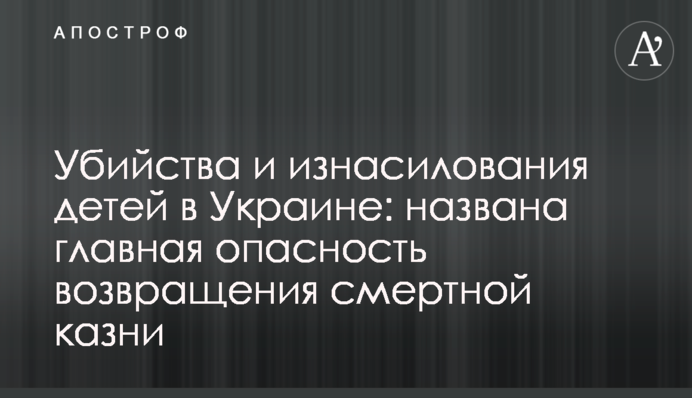 Убийства и изнасилования детей в Украине: названа главная опасность возвращения смертной казни