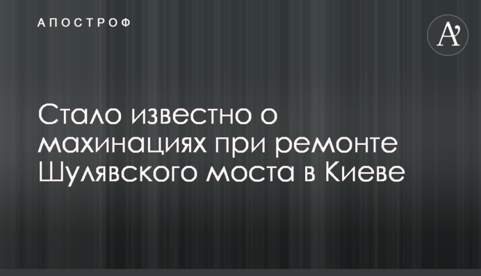 ​Стало известно о махинациях при ремонте Шулявского моста в Киеве
