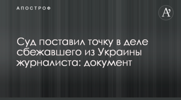 Суд поставил точку в деле сбежавшего из Украины журналиста: документ