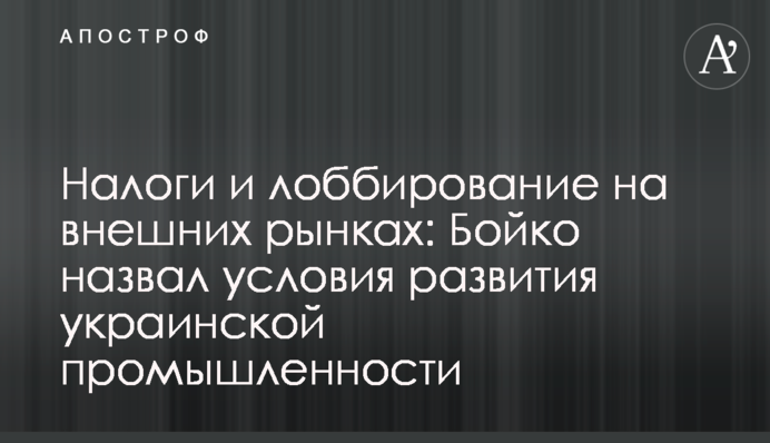 Налоги и лоббирование на внешних рынках:  Бойко назвал условия развития украинской промышленности