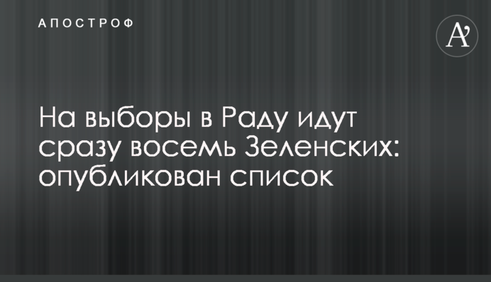 На вибори в Раду йдуть відразу вісім Зеленських: опубліковано список