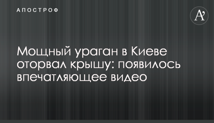 Мощный ураган в Киеве оторвал крышу: появилось впечатляющее видео