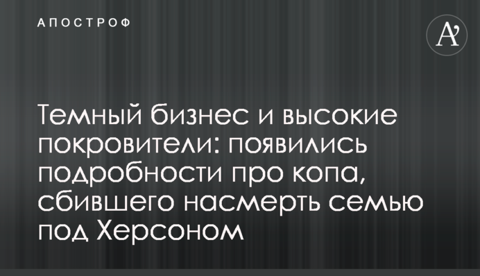 Темный бизнес и высокие покровители: появились подробности про копа, сбившего насмерть семью под Херсоном