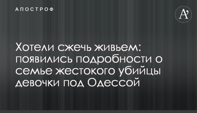 Хотіли спалити живцем: з'явилися подробиці про сім'ю жорстокого вбивці дівчинки під Одесою