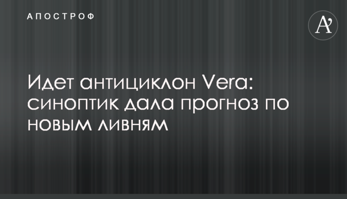 Йде антициклон Vera: синоптик дала прогноз по новим зливам