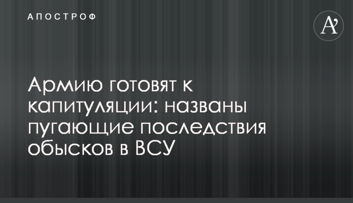 Армию готовят к капитуляции: названы пугающие последствия обысков в ВСУ