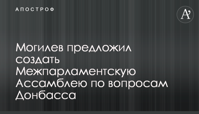 Могилев предложил создать Межпарламентскую Ассамблею по вопросам Донбасса