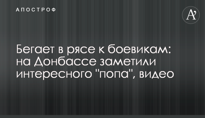 Бегает в рясе к боевикам: на Донбассе заметили интересного 