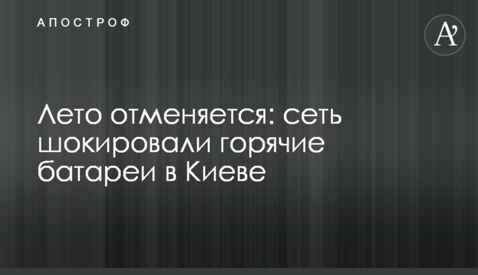 Літо скасовується: мережу шокували гарячі батареї в Києві