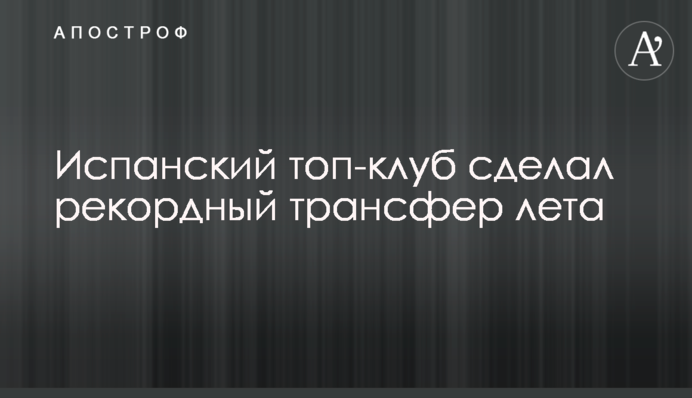 Испанский топ-клуб сделал рекордный трансфер лета