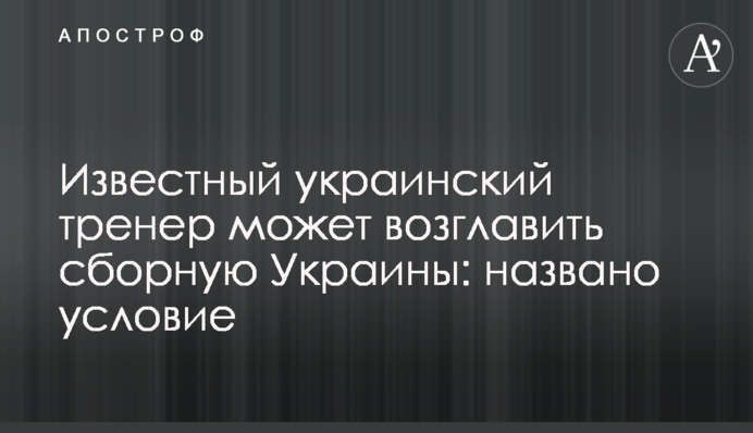 Відомий український тренер може очолити збірну України: названа умова