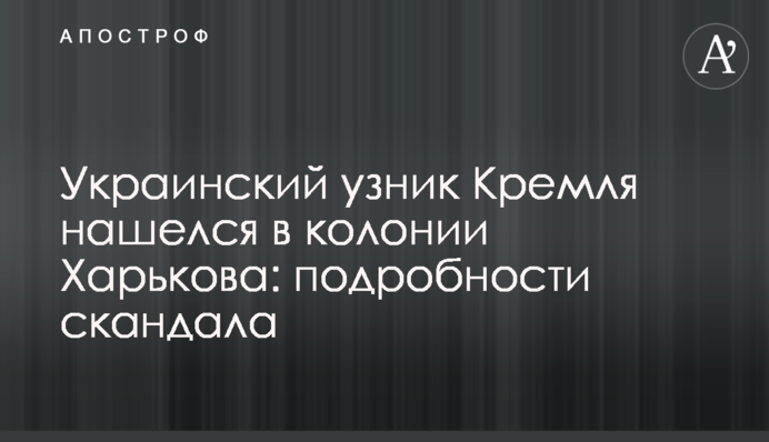 Украинский узник Кремля нашелся в колонии Харькова: подробности скандала