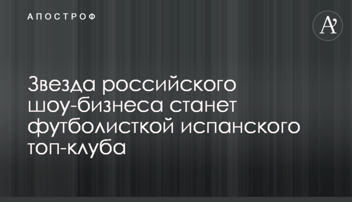 Звезда российского шоу-бизнеса станет футболисткой испанского топ-клуба