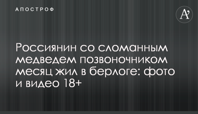 Россиянин со сломанным медведем позвоночником месяц жил в берлоге: фото и видео 18+