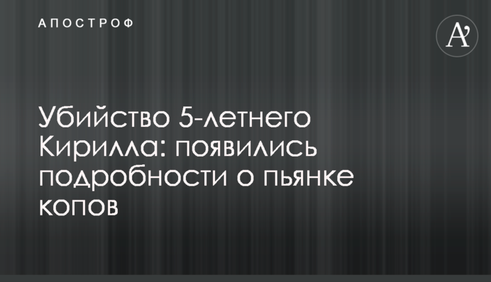 Убийство 5-летнего Кирилла: появились подробности о пьянке копов