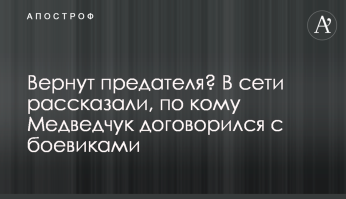 Повернуть зрадника? У мережі розповіли, про кого Медведчук домовився з бойовиками