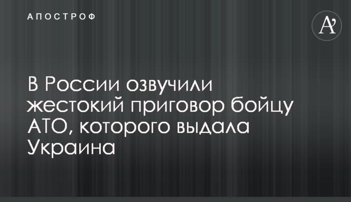 У Росії озвучили жорстокий вирок бійцеві АТО, якого видала Україна