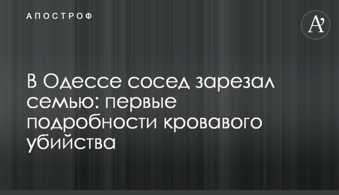 В Одессе сосед зарезал семью: первые подробности кровавого убийства