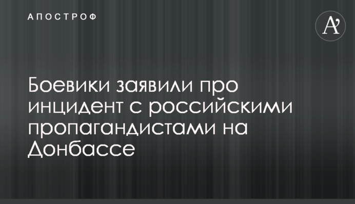 Бойовики заявили про інцидент з російськими пропагандистами на Донбасі