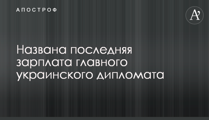 Названа остання зарплата головного українського дипломата