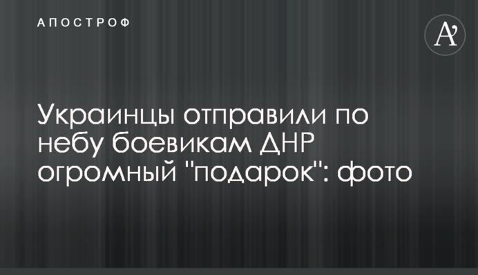 Українці відправили по небу бойовикам ДНР величезний 