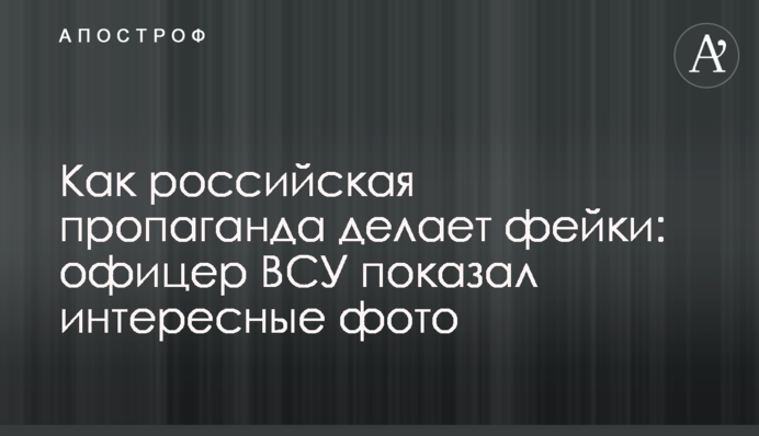 Как российская пропаганда делает фейки: офицер ВСУ показал интересные фото