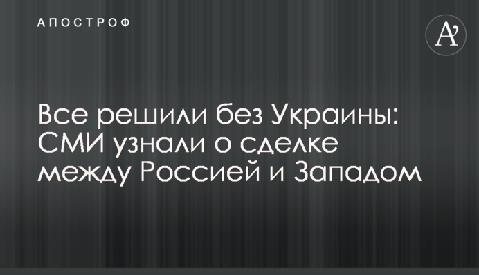 Все вирішили без України: ЗМІ дізналися про угоду між Росією і Заходом