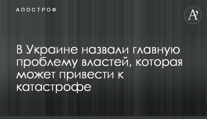 В Украине назвали главную проблему властей, которая может привести к катастрофе