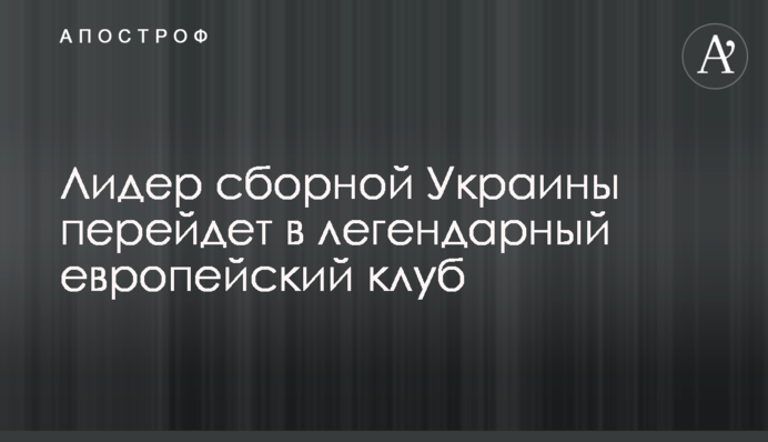 Лідер збірної України перейде в легендарний європейський клуб