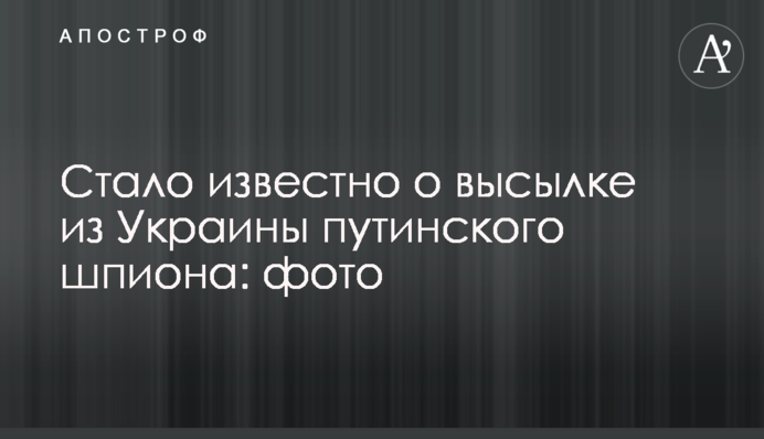 Стало відомо про висилку з України путінського шпигуна: фото