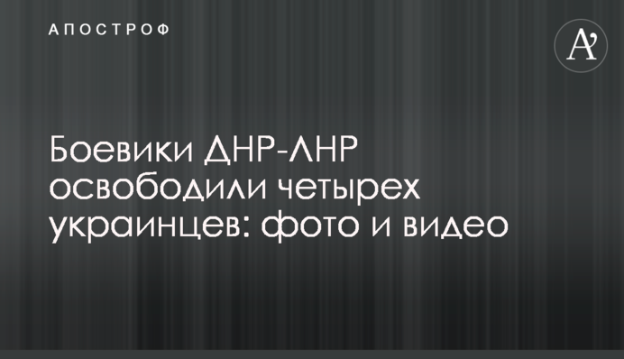 Бойовики ДНР-ЛНР звільнили чотирьох українців: фото і відео