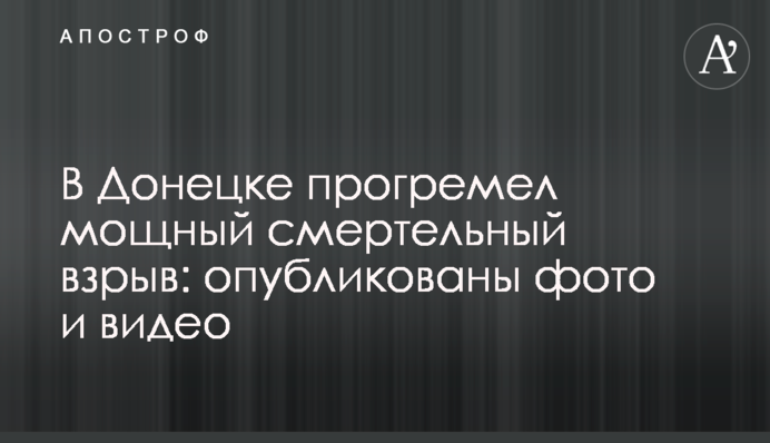 У Донецьку прогримів потужний смертельний вибух: опубліковано фото і відео