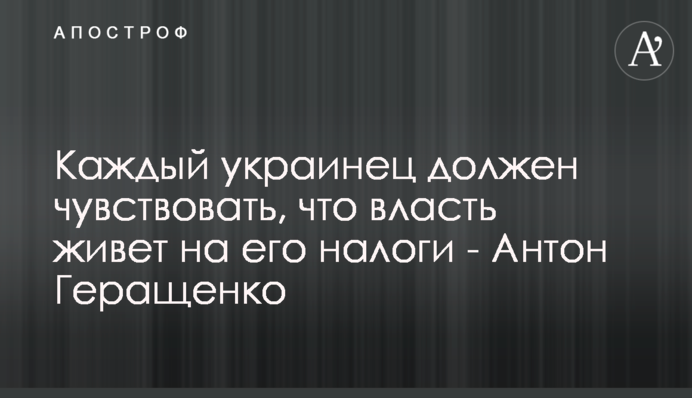 Кожен українець повинен відчувати, що влада живе за його податки - Антон Геращенко