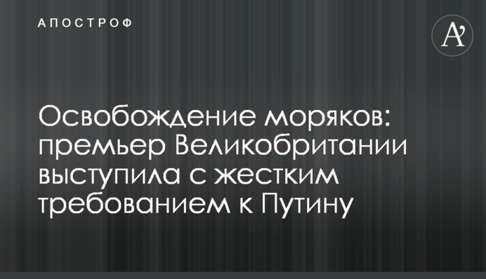 Звільнення моряків: прем'єр Великобританії виступила з жорсткою вимогою до Путіна