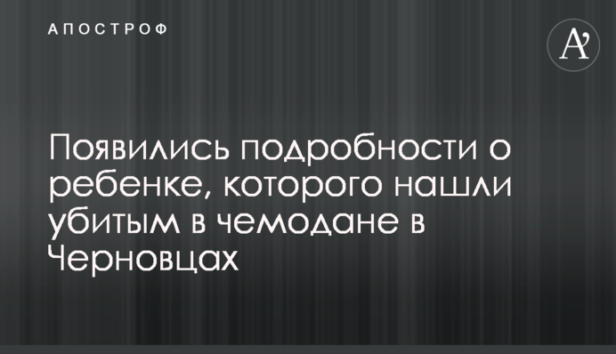 ​Появились подробности о ребенке, которого нашли убитым в чемодане в Черновцах