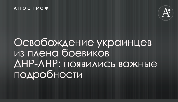 ​Освобождение украинцев из плена боевиков ДНР-ЛНР: появились важные подробности