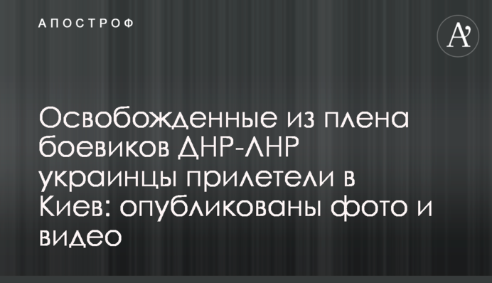 Звільнені з полону бойовиків ДНР-ЛНР українці прилетіли до Києва: опубліковано фото і відео